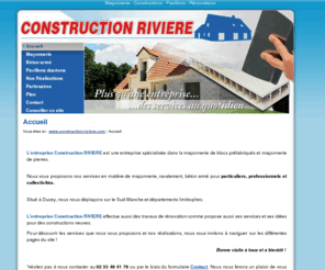 construction-riviere.com: M. RIVIERE CHRISTOPHE - Accueil - CONSTRUCTION RIVIERE. Entreprise de maçonnerie, constructions en béton armé, et de pavillons ducéens. Située à Ducey (50, Manche)
CONSTRUCTION RIVIERE. Entreprise de maçonnerie, constructions en béton armé, et de pavillons ducéens. Située à Ducey (50, Manche)