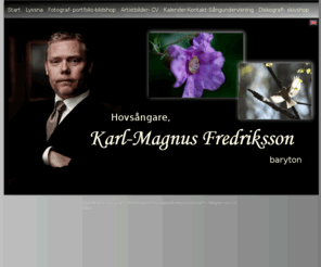 fredrikssonthesinger.com: Välkommen till Hovsångare Karl-Magnus Fredriksson
sångare, operasångare, singer, sångpedagog, sånglärare, Nostalgia, fotograf, hovsångare, bröllopssångare, begravningssångare, andningsteknik, sångteknik, gruppundervisning, körundervisning