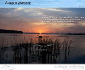 airboatsunlimited.com: Airboats Unlimited
Airboats Unlimited offers top of the line custom built airboats.  Our boats dance on the water with quiet, smooth, yet powerful and easy to handle engines.