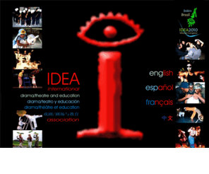 idea-org.net: IDEA
IDEA is the International Drama, Theatre and Education association. IDEA is an association of national associations working in drama/theatre and education, open to regional and international associations and to other institutes, bodies, networks, organisations and individuals working in drama/theatre and education.