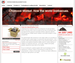 charcoalmarket.com: CharcoalMarket.com How the world Barbecues. Sell Charcoal, Buy Charcoal, Charcoal prices
CharcoalMarket.com supplies a wide range of commercial charcoal products – from
low-ash 100% natural hardwood lump, to the machine-made coconut, bamboo and sawdust briquettes widely used for outdoor grilling, in addition to industrial charcoal – in the sizes, shapes and quality grades required at every level of the market.