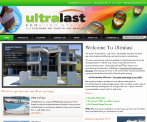 ultralastpaints.com: Environmentally-Friendly Paints, Timber & Floor Sealants, Termite Protection Products by Ultralast
Ultralast is the world's first true environmentally friendly paint. It is called an ECOATING<sup> TM<sup>  because it's more kind to the environment than any paint-it's entirely NON-TOXIC, with ZERO VOC Levels that sit well below the requirements of the Australian Ecolabel Program. The products also meet and surpass current European and ASTM regulations on VOC levels and toxins.