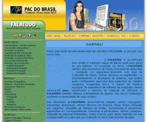 falatudo.com.br: Pac do Brasil - Empresa Especializada em Software de Tradução - Falatudo 8.0
Tradutor de Texto, Tradução de Texto, Software de Tradução, Programa de Tradução, Serviço de Tradução, Empresa de tradução, tradução italiano, tradução francês, tradução português, tradução inglês, tradução espanhol, tradução alemão, Dicionario, Glossários, Corretor ortográfico, tradutor, translator, espanhol, italiano, alemão, francês, inglês, Gramática, Nova Gramática, Revisor, Spell, Spelling, Falatudo, 