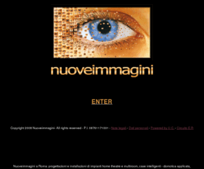 nuoveimmagini.com: Progettazioni e installazioni impianti audio video
Progettazioni e installazioni impianti audio video, Nuoveimmagini a Roma: impianti home theatre e multiroom, case intelligenti - domotica applicata, impianti cinema digitale per sale cinematografiche.