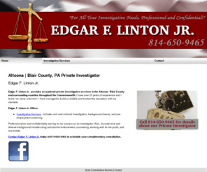 elinton.com: Private Investigator Altoona, PA - Edgar F. Linton Jr.
Edgar F. Linton Jr. provides private investigative services to residents in in the Altoona / Blair County and surrounding counties throughout the Commonwealth. 814-650-9465.