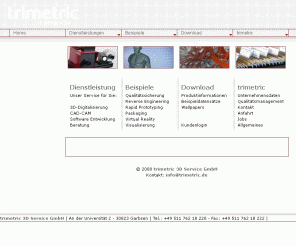 trimetric.de: trimetric 3D Service GmbH | 3D Digitalisierung + CAD-CAM
Die trimetric 3D Service GmbH bietet Ihnen neben einem 3D-Scanservice verschiedene Dienstleistungen aus den Bereichen Reverse Engineering, CAI, CAD, CAM, sowie Software Entwicklung