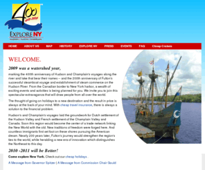exploreny400.com: Explore New York, New York celebrates 400 years history
2009 marks the 400th anniversary of Hudson and Champlain's voyages along the river and lake bear their names - and the 200th anniversary of Fulton's steamboat voyage on the Hudson River. Help us commemorate these historic events and come explore New York.
