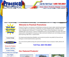 frontageflags.com: Practical Promotions - Welcome to Practical Promotions
Practical Promotions manufactures and distributes amazing and unique outdoor advertising and inflatable advertising designed to increase traffic to your retail store or dealership. Our giant inflatable gorillas, inflatable sofas and chairs, inflatable tents, AirDancers, TornadoTubes, helium blimps and balloons, arrow signs, inflatable logos and mascots, as well as changeable banners and searchlights, are designed to increase your sales and brand visibility for your next holiday promotion, grand opening, trade show, or special event.