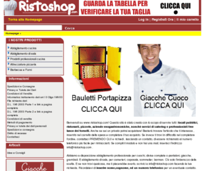 ristoshop.com: Abbigliamento attrezzatura cucina ristoranti pizzerie cuochi
Vendita online di abbigliamento ed attrezzatura per ristoranti, pizzerie, privati. Spedizioni in tutta Italia. Il riferimento per i cuochi italiani.