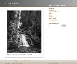 stevenfey.com: Steven Fey Photography Gallery
The Steven Fey gallery is a solo gallery in Seattle showing large format fine art photography. Steven Fey's black-and-white and color prints feature landscapes and nature images of the western United States, as well as fine art portraiture