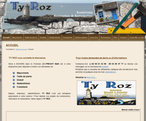 ty-roz.com: TY ROZ - Accueil - Entreprise de maçonnerie à Bohars dans le Finistère (29)
TY ROZ, entreprise située à BOHARS dans le Finistère en Bretagne, PROUST Maël vous propose son savoir-faire pour réaliser tous vos travaux de maçonnerie et enduit (pierre, chaux, enduit chaux chanvre, enduit terre paille). TY ROZ répond également à toutes vos demandes de fumisterie (rénovation de cheminée et installation de conduit de cheminée, pose de poêle) et radiesthésie (recherche de réseaux souterrains et analyse des sols). - Accueil