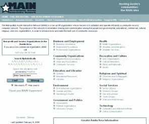 main.org: MAIN - Metropolitan Austin Interactive Network
Offers a wide range of community information sources, covering areas as diverse as education, performing arts, social services, science, law, medicine, and government.  MAIN is a non-profit organization of volunteers which brings community information to the Greater Metropolitan Austin area electronically