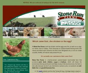 stonerunfarms.com: Home Page | Antibiotic-free Chickens, Pork, Lambs | Stone Run Farms, Springfield, KY
Stone Run Farms is a family-owned, pasture-based, local-market farm that produces chicken, eggs, pork, lamb and turkeys. Our farm is  safe, because we dont use chemicals or poisons, plus, our products are anti-biotic-free and growth-hormone-free.