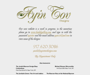 ayintovdesigns.com: Ayin Tov Designs
Our new website is a work in progress in the menatime please go to www.kodakgallery.com and sign in with the password anyintov and the email address ppm18@aol.com to view some of the designs