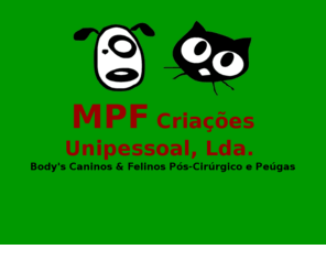 mpf-criacoes.com: MPF Criações - Body's Caninos & Felinos Pós-Cirúrgico e Peúgas
MPF Criações - Body's Canino & Felino Pós-Cirúrgico e Peúgas. Produtos de qualidade de origem nacional. Rua Monsenhor José Fernandes, nº53 . 4755-402 Pereira - Barcelos . Telef. 253 891 738 . geral@mpf-criacoes.com . www.mpf-criacoes.com