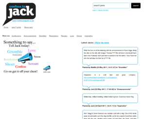 confesstojack.co.uk: Confess to Jack | Something to say... Grumble Announce Love Stress Resolution Scream Shout - get it off your chest Confess to Jack
Something to say... Tell Jack today and get it off your chest