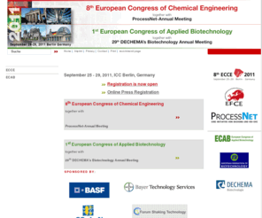 ecce2011.de: ECCE 2011 | ECAB 2011

		8th European Congress of Chemical Engineering together with ProcessNet-Annual Meeting, 1st European Congress of Applied Biotechnology together with 29th DECHEMA's Biotechnology Annual Meeting
		