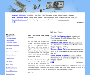 highsalarycareers.org: The Truth about High Salary Careers
You may think that the secret for earning a good living is getting into one of a few high salary careers. Our parents and society around us suggest that doctors and lawyers are the main thing to be, otherwise we fear that we are left with nothing but serving French fries to the children of those who made it. It turns out, however, that high salary careers are less about the field you are in then about how you approach the field you choose.