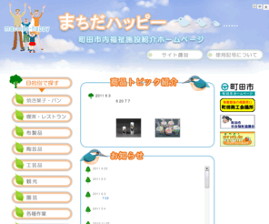machida-happy.com: まちだハッピー　町田市内福祉施設紹介ホームページ
まちだハッピーにようこそ。町田市内には、障がいのある方々が通うたくさんの福祉作業所や施設があります。パンやクッキー、お弁当、手工芸品などを作る方、レストランや、店舗、観光施設などでお客様と接する方、農業、軽作業、清掃業に携わる方など、さまざまな業種で障がいを持つ方々が働いています。その丹精を込めて作られた品物や仕事を紹介します。