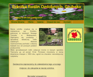 szkolkagrubsko.com: Szkółka Roślin Ozdobnych Grubsko
Nasza szkółka oferuje bogaty wybór roślin ogrodowych od drzew po rośliny wodne i kaktusy mrozoodporne. U nas można zobaczyć, jak będą wyglądały po latach.