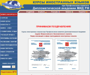 kursydipacademy.ru: Курсы иностранных языков при Профсоюзном комитете Дипломатической академии МИД РФ
Курсы иностранных языков при Профсоюзном комитете Дипломатической Академии МИД РФ – признанный авторитет в области преподавания иностранных языков: английский, немецкий, французский, испанский, итальянский, финский, шведский, греческий, нидерландский, польский, чешский, арабский, китайский, турецкий, японский, русский язык как иностранный.
