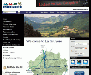 la-gruyere.ch: La Gruyère Tourism - Switzerland
Tourist information of the area La Gruyere (Switzerland) and presentation of Bulle, Charmey, Gruyères and Moleson. Online Hotel-reservation, package deals, excursions, events calendar, groups outings, sports and leisure,... all information you need for a pleasant stay.