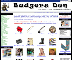 latex-weapon.com: The Badgers Den
We specialize in providing Costuming Supplies and Specialty Gifts for Theatrical Productions, Cosplay, LARP, SCA, Steampunk, Renaissance and other fine Re-enactment enthusiasts.