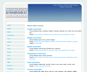 metricconversion.biz: Metric conversion - Imperial and Metric online Calculator
Metric conversion is a free online calculator for converting metric and imperial units of length, weight, speed, temperature, time, volume, area, power and energy