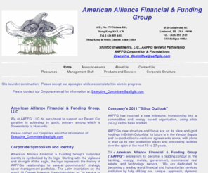 aaffg.net: American Alliance Financial & Funding Group - Home
American Alliance Financial & Funding Group - AAFFG - is a leading global conduit in the banking, energy, government, commercial real estate, and technology sectors. AAFFG is dedicated to becomming a major corporate sponsor of a wide range of humanitarian projects.