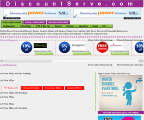 discountserve.com: DiscountServe - Discounts, Local Discounts, Online Discounts, Exclusive Discounts, Clearance Discounts, DiscountCodes, VoucherCodes, CouponCodes.
Local Discount - Free Discount Vouchers, Online Discounts - DiscountCodes, VouchersCodes, CouponCodes, Money Off Codes, Promotional Discounts, Clearance Discounts, Daily Deals, Web Exclusive Discounts, Special Offers, Valentines Discounts, Mothers Day and Fathers Day Discounts - all available here from DiscountServe UK! 