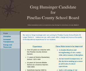 greghunsinger.com: Greg Hunsinger Candidate for Pinellas Count School Board - Home
My name is Greg Hunsinger and I am running for Pinellas County School Board, At Large, District 3.  I believe we can, with a team effort, change and improve the quality of the educational experiences for our students. 