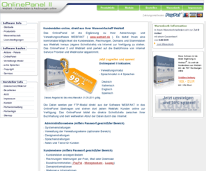 onlinepanel2.de: Onlinepanel 2 ist die Schnittstelle zur Warenwirtschaft Webfakt
Das OnlinePanel bietet Ihnen im Zusammenspiel mit der Abrechnungs- und Verwaltungssystem WEBFAKT® www.webfakt.de  eine komfortable Möglichkeit Ihren Kundendaten,  Rechnungen, Domains und Stammdaten via Internet zur Verfügung zu stellen. Das OnlinePanel 2 
