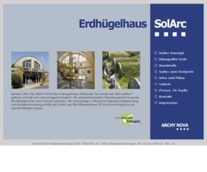 solarc-erdhuegelhaus.de: SolArc Erdhügelhaus - zukunftsgerecht ökologisch Bauen
SolArc-Erdhügelhaus vereint eine Reihe von Vorteilen: Ressourcenschonung, niedriger Energieverbrauch, ästhetische Architektur, variable Grundrissaufteilung, ausgleichende Temperaturen durch Erdüberdeckung. Erdhügelhaus.