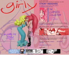 girlyyy.com: Girly - an online digital internet webcomic
A comic about two girls and the things they do, and the excitement they have, in this life of theirs. A comic by Josh L.