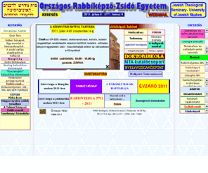 rabbi.hu: Az Országos Rabbiképző-Zsidó Egyetem honlapja/ OR-ZSE
zsidó, egyetem, jewish, university, hungarian, hungary, biblia, cantor,
computer, communal, education, egyetem, felsőfokú, felsőoktatás, filozófia,
philoshophy, héber, hebrew, history, hungarian, informatics, Jewish Religious History,
jiddis, judaisztika, kántor, közösségi, liturgia, liturgy,magyar, művelődés,
nevelés, nyelv, oktatás, paedagogical, pedagógia, philoshophy, rabbi, rabbinical,
religion, science, social, sociology, synagogue, számítástechnika, szentírás,
szociális, szociológia, Talmud, tanár, tanító, Tóra, történelem, university,
vallás, vallásbölcselet, vallástörténet, vallástudomány, zsidó, zsinagóga