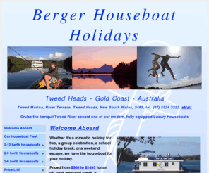 tweedriverhouseboats.com: Berger Houseboats, Gold Coast - Tweed Heads houseboat holidays, Queensland, QLD, New South Wales, NSW - Australia
Relaxing houseboat holidays, suitable for families and groups up to 12 poeple, on the Tweed River just south of the Gold Coast, Australia