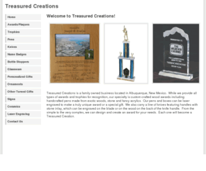 atreasuredcreation.com: Treasured Creations
While we provide all types of awards and trophies for recognition, our specialty is custom crafted wood awards including handcrafted pens made from exotic woods, stone and fancy acrylics. We do laser engraving.