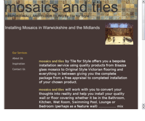 mosaicsandtiles.com: mosaics and tiles
mosiac and tiles philosophy is a simple one based upon delivering a service that meets the customers requirements and then goes that extra mile to ensure that their expectations are surpassed.
Chris B