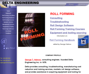 roll-forming.com: Roll forming consulting and troubleshooting. Delta Engineering Inc.
With over 50 years of roll forming experience Delta Engineering provides consulting, troubleshooting, R & D, efficiency improvements, tool set-up and legal expertise services, roll forming training courses and supplies roll design software