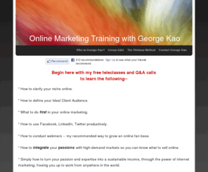 georgekao.net:      Online Marketing Training with George Kao - Free Training
Online marketing coaching with values of integrity and heart and a focus on social media and online marketing for the creation of true livelihood.
