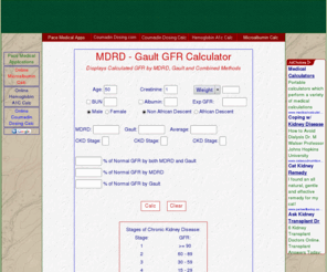 gfr-calculator.com: Online MDRD Gault GFR Calculator
Online calculator that calculates Glomerular Filtration Rates utilizing the MDRD, Gault, and Combination methods.
   Also calculates GFR expected for age, percent of current GFR compared to expected and stage of CKD