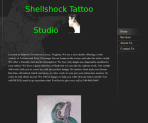 shellshocktattoostudio.com: Shellshock Tattoo Studio - Home
Located in Historic Downtown Luray, Virginia, We are a new studio offering a wide variety of Tattoos and Body Piercings. Steven Jessee is the owner and also the tattoo artist. We offer a friendly and sterile atmosphere! We buy only single use, disposable n