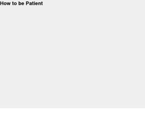 howtobepatient.com: How to be Patient
Patience is a virtue, but how do you obtain it?