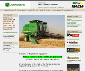 maplefarm.com: Maple Farm Equipment - Home - Maple Farm Equipment - 1-306-783-9459 - Yorkton | Preeceville | Balcarres | Wynyard | Foam Lake | Moosomin | Russell
Maple Farm EquipmentHome page for Maple Farm Equipment in Yorkton, Preeceville, Balcarres, Wynyard, Foam Lake, and Moosomin, SK and Russell, MB at (306) 783-9459.