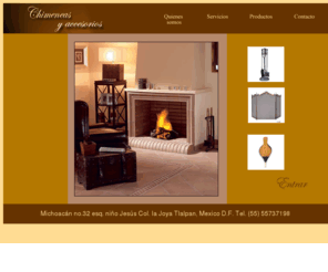 chimeneasaccesorios.com: Chimeneas y accesorios
Chimeneas y acccesorios, decoracion para chimeneas en mexico D.F. ACCESORIOS PARA SU CHIMENEA, YA SEA DE LEÑA O ARTIFICIAL. FABRICAMOS: BIOMBOS, PANTALLAS, PARRILLAS, CENICEROS, PORTALEÑOS, ATIZADORES, ASADORES, CABAS 