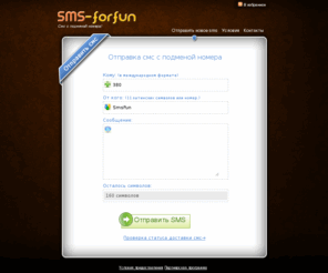 sms-forfun.com: Смс с подменой номера - развлекательный сервис
На нашем сайте вы сможете отправить СМС с другого(чужого) номера, т.е. СМС от чужого имени любому абоненту всех известных операторов. Подмена номера смс - это просто