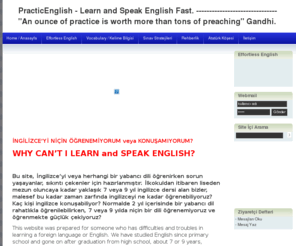 practicenglish.com: PracticEnglish - Learn and Speak English Fast. 
"We will Teach You How to Learn English Quickly, Easily and Confidently" 
M.Bozkaya
Practce english kolay pratik hızlı ingilizce