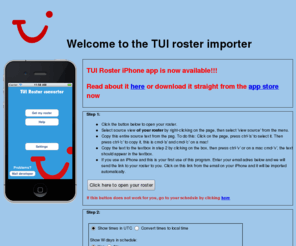 tuiroster.net: TUI Roster iPhone app
Convert your TUI roster to an iCal file which you can use in your favourite program or download to your phone. Works with Google, Yahoo or Live calendar. Confirmed to work for ArkeFly, JetairFly, Jet4U, TUIFly and ThomsonFly.