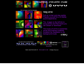 uvvumusic.com: UVVUmusic.com - the official UVVU web site!
UVVU  ULTRAVIOLET VOLTAGE UNIT.  Welcome.  Pull up a chair and stay awhile.  Prepare yourself for a hi-fidelity sound experience.  The  images to the left link to a song stories and free tracks you can stream or download.  The music of UVVU is extremely visual and inspires creativity.  Excellent for meditation or as background music.  Enjoy! Music production and artwork of Malcom Black. 