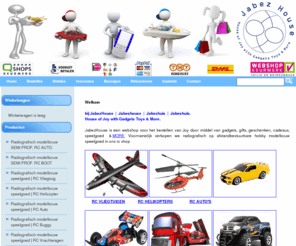 jabezhouse.biz: Radiografisch Speelgoed Modelbouw Hobby RC Boot Auto Vliegtuig Helicopter Gadget Cadeau Kado
Webshop JabezHouse met gadgets cadeaus gifts geschenken toys speelgoed kado. Met hobby radiografisch op afstand bestuurbare modelbouw speelgoed RC auto's vliegtuigen helikopters boten motors & More.